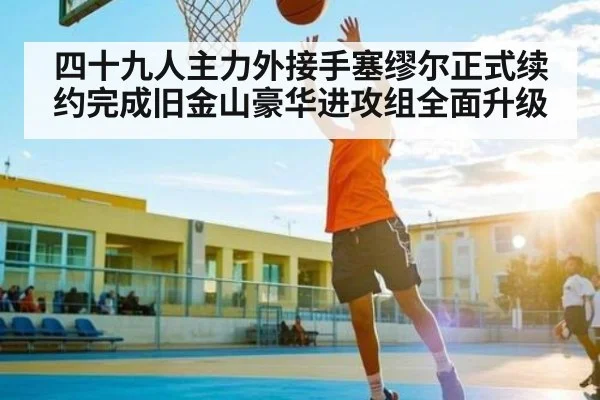 四十九人主力外接手塞缪尔正式续约完成旧金山豪华进攻组全面升级