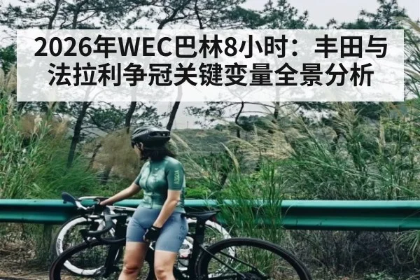 2026年WEC巴林8小时：丰田与法拉利争冠关键变量全景分析