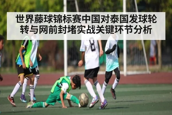 世界藤球锦标赛中国对泰国发球轮转与网前封堵实战关键环节分析